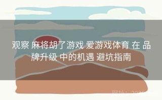 观察 麻将胡了游戏 爱游戏体育 在 品牌升级 中的机遇 避坑指南