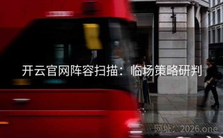 开云官网阵容扫描：临场策略研判
