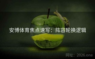 安博体育焦点速写：阵容轮换逻辑