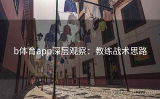 b体育app深层观察：教练战术思路
