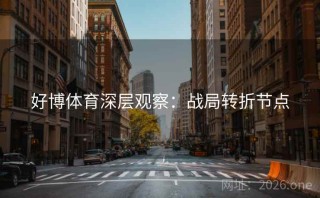 好博体育深层观察：战局转折节点