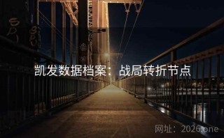 凯发数据档案：战局转折节点