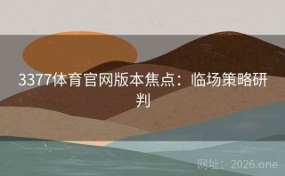 3377体育官网版本焦点：临场策略研判