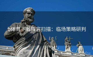b体育下载阵容扫描：临场策略研判