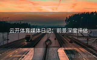 云开体育媒体日记：前景深度评估