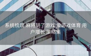 系统梳理 麻将胡了游戏 爱游戏体育 用户增长 策略集