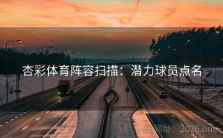 杏彩体育阵容扫描：潜力球员点名
