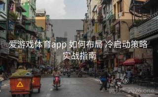 爱游戏体育app 如何布局 冷启动策略 实战指南
