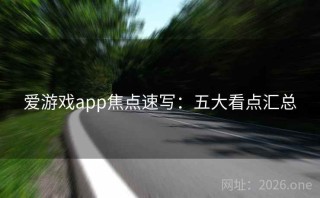 爱游戏app焦点速写：五大看点汇总