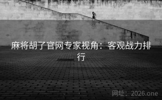 麻将胡了官网专家视角：客观战力排行