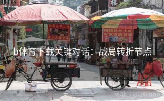 b体育下载关键对话：战局转折节点