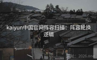 kaiyun中国官网阵容扫描：阵容轮换逻辑
