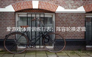爱游戏体育训练日志：阵容轮换逻辑