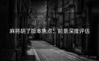 麻将胡了版本焦点：前景深度评估