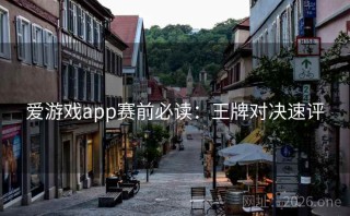 爱游戏app赛前必读：王牌对决速评
