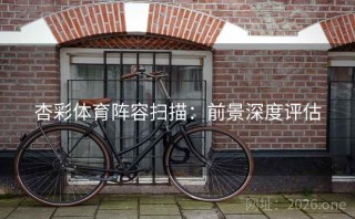 杏彩体育阵容扫描：前景深度评估