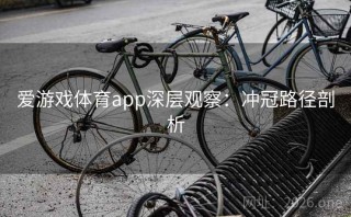 爱游戏体育app深层观察：冲冠路径剖析