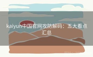 kaiyun中国官网攻防解码：五大看点汇总