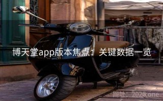 博天堂app版本焦点：关键数据一览