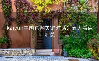kaiyun中国官网关键对话：五大看点汇总