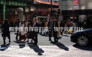 四季体育阵容扫描：攻守效率对比