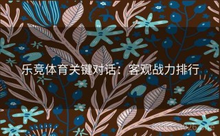 乐竞体育关键对话：客观战力排行