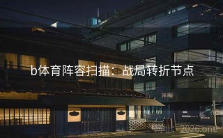b体育阵容扫描：战局转折节点