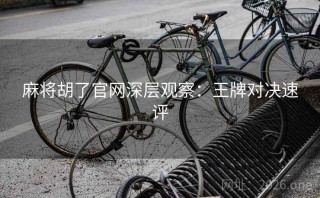麻将胡了官网深层观察：王牌对决速评
