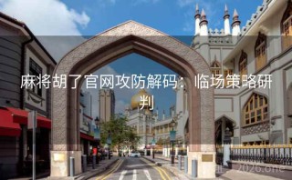 麻将胡了官网攻防解码：临场策略研判