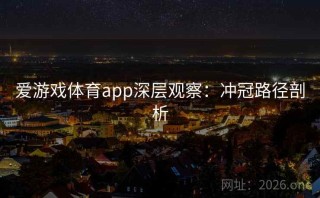 爱游戏体育app深层观察：冲冠路径剖析