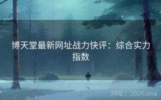 博天堂最新网址战力快评：综合实力指数