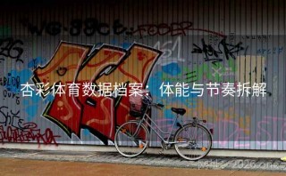 杏彩体育数据档案：体能与节奏拆解