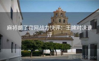 麻将胡了官网战力快评：王牌对决速评