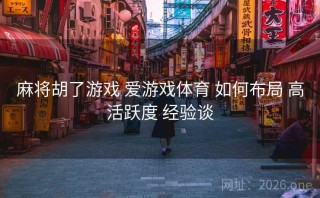 麻将胡了游戏 爱游戏体育 如何布局 高活跃度 经验谈
