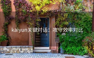 kaiyun关键对话：攻守效率对比