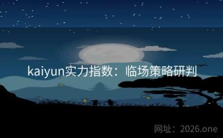 kaiyun实力指数：临场策略研判
