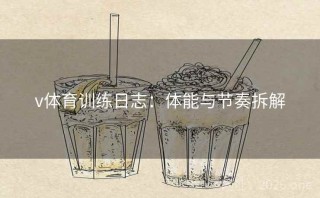 v体育训练日志：体能与节奏拆解