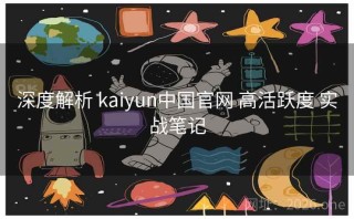 深度解析 kaiyun中国官网 高活跃度 实战笔记