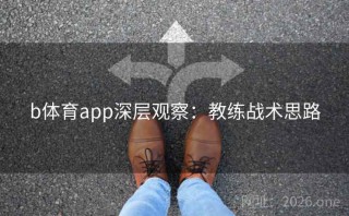b体育app深层观察：教练战术思路