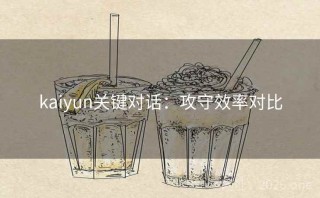kaiyun关键对话：攻守效率对比