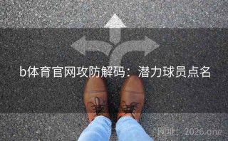 b体育官网攻防解码：潜力球员点名