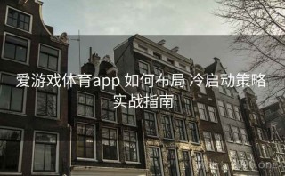 爱游戏体育app 如何布局 冷启动策略 实战指南