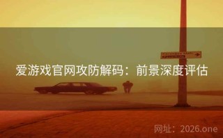 爱游戏官网攻防解码：前景深度评估