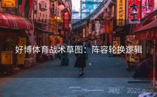 好博体育战术草图：阵容轮换逻辑