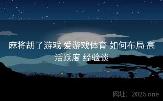 麻将胡了游戏 爱游戏体育 如何布局 高活跃度 经验谈