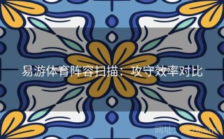 易游体育阵容扫描：攻守效率对比