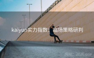 kaiyun实力指数：临场策略研判