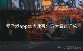 爱游戏app焦点速写：五大看点汇总