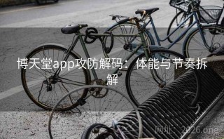 博天堂app攻防解码：体能与节奏拆解