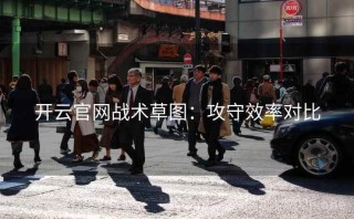 开云官网战术草图：攻守效率对比